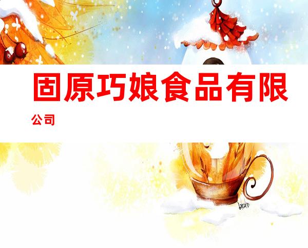 固原巧娘食品有限公司