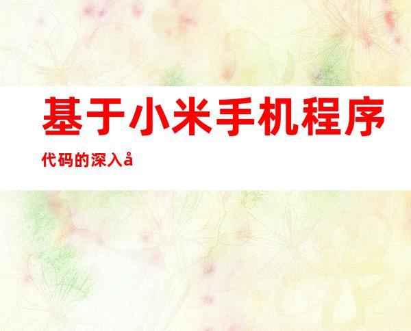 基于小米手机程序代码的深入剖析与应用优化