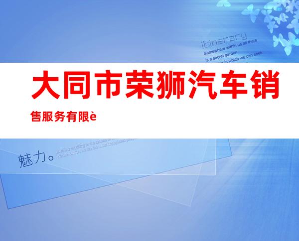 大同市荣狮汽车销售服务有限责任公司