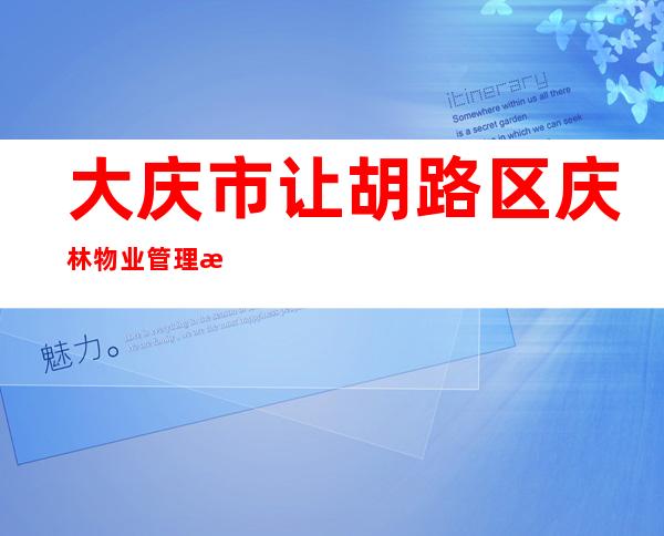 大庆市让胡路区庆林物业管理有限公司