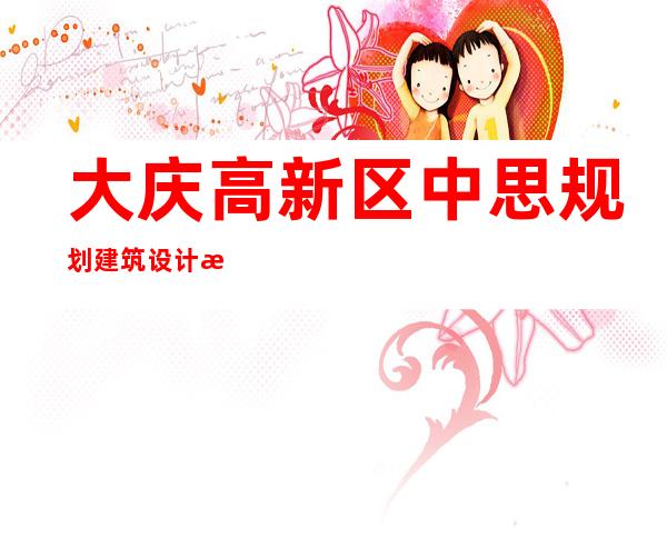 大庆高新区中思规划建筑设计有限公司