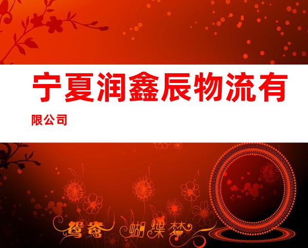 宁夏润鑫辰物流有限公司