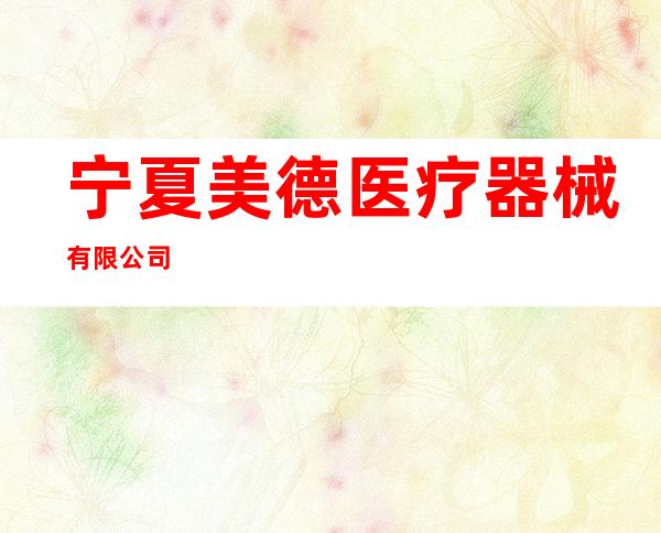 宁夏美德医疗器械有限公司
