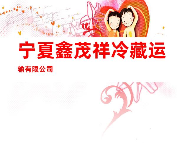 宁夏鑫茂祥冷藏运输有限公司