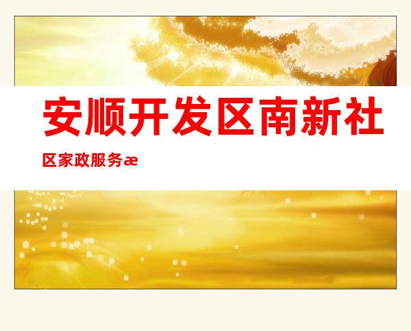 安顺开发区南新社区家政服务有限公司