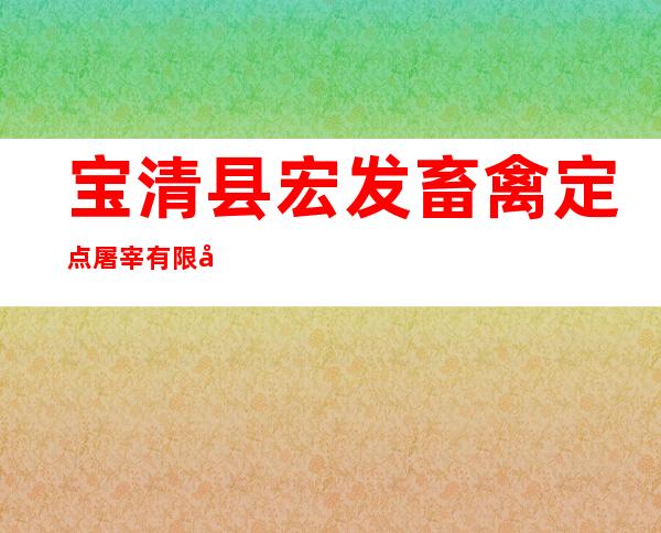 宝清县宏发畜禽定点屠宰有限公司