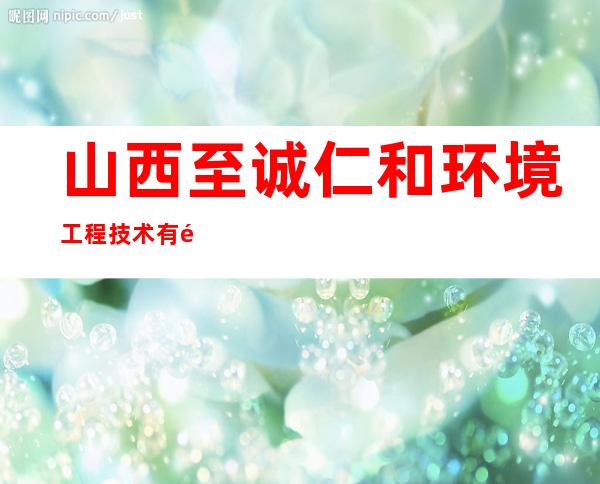山西至诚仁和环境工程技术有限公司
