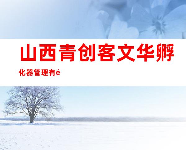 山西青创客文华孵化器管理有限公司