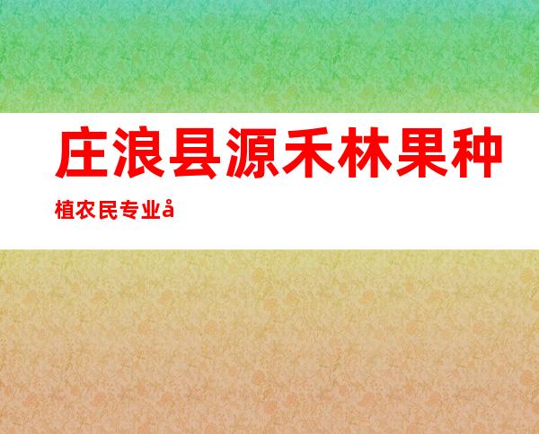 庄浪县源禾林果种植农民专业合作社