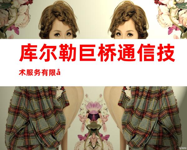 库尔勒巨桥通信技术服务有限公司