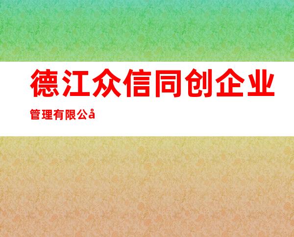 德江众信同创企业管理有限公司