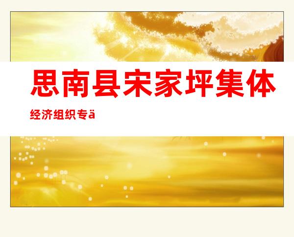 思南县宋家坪集体经济组织专业合作社