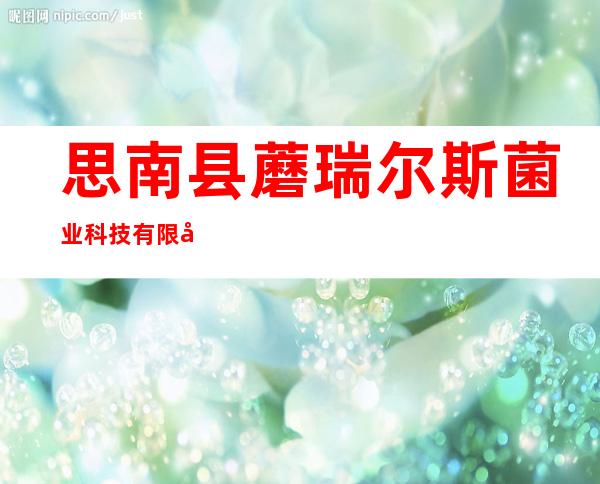 思南县蘑瑞尔斯菌业科技有限公司