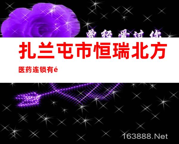 扎兰屯市恒瑞北方医药连锁有限公司