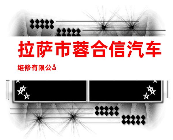 拉萨市蓉合信汽车维修有限公司