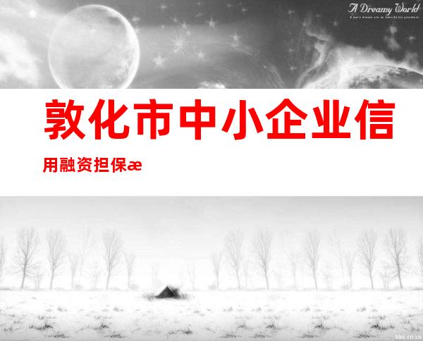 敦化市中小企业信用融资担保有限责任公司