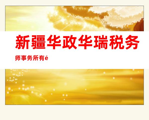 新疆华政华瑞税务师事务所有限责任公司库车分部