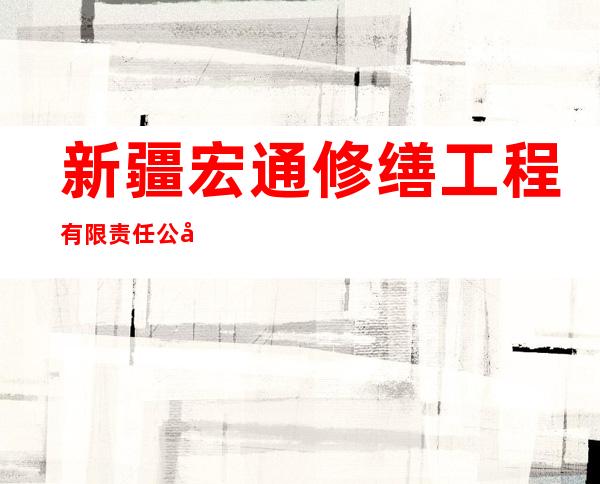 新疆宏通修缮工程有限责任公司