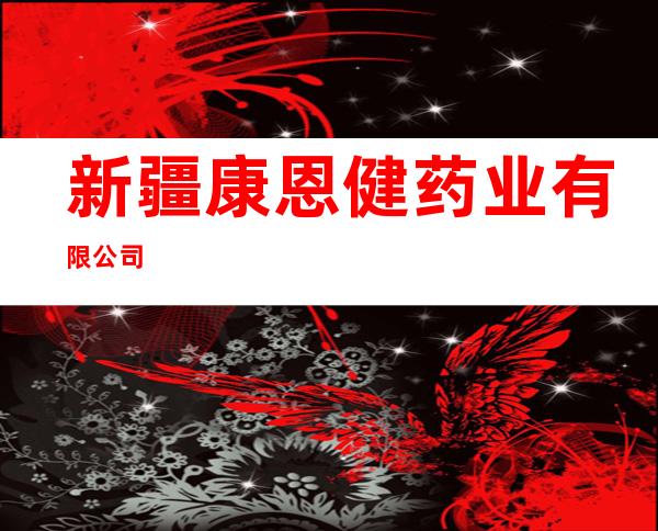 新疆康恩健药业有限公司