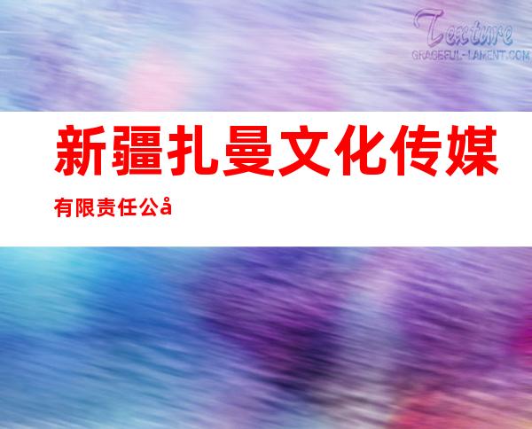 新疆扎曼文化传媒有限责任公司