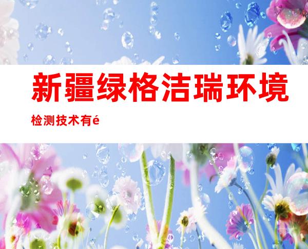 新疆绿格洁瑞环境检测技术有限公司
