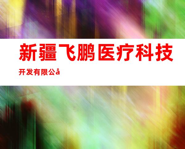 新疆飞鹏医疗科技开发有限公司