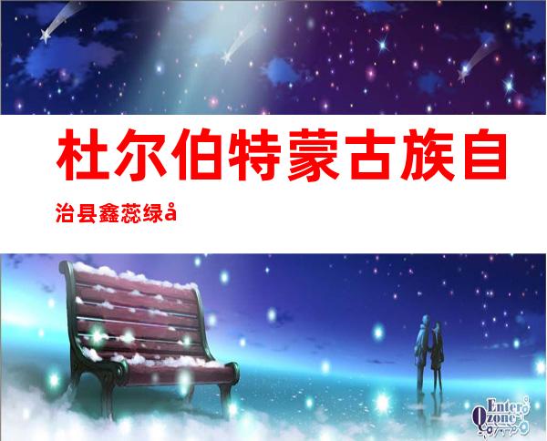 杜尔伯特蒙古族自治县鑫蕊绿化工程有限公司