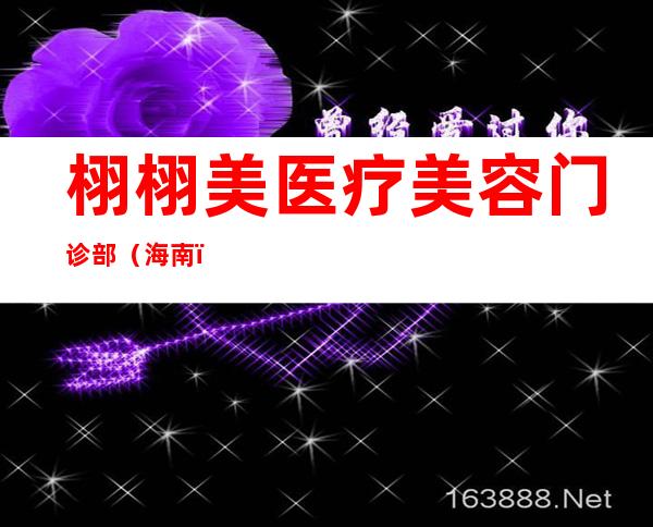 栩栩美医疗美容门诊部（海南）有限公司