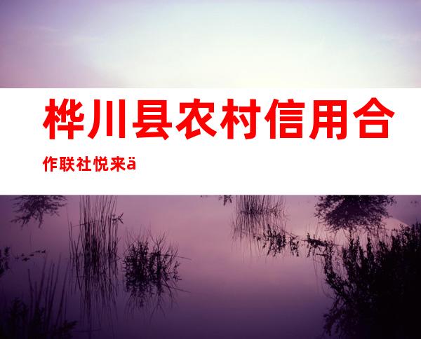 桦川县农村信用合作联社悦来信用社