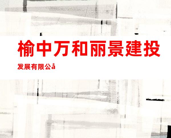 榆中万和丽景建投发展有限公司