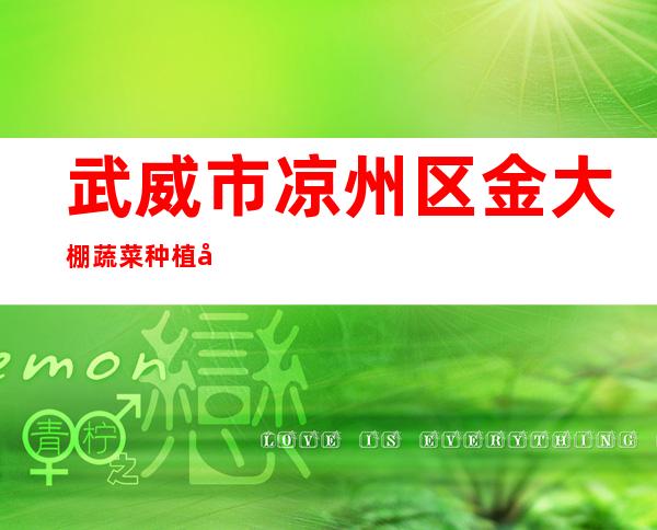 武威市凉州区金大棚蔬菜种植农民专业合作社