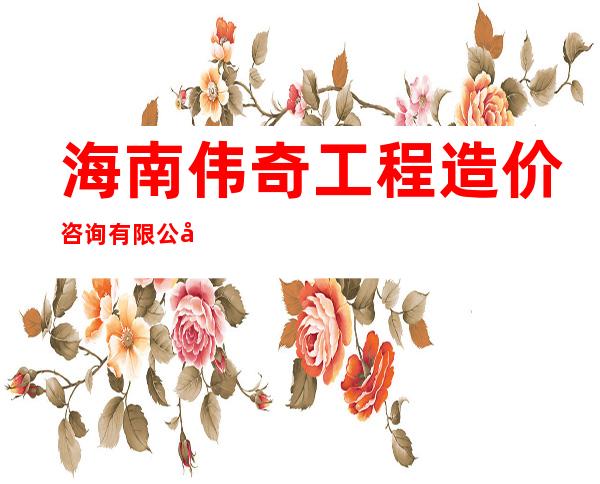 海南伟奇工程造价咨询有限公司
