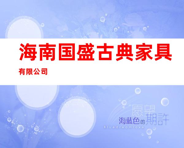 海南国盛古典家具有限公司