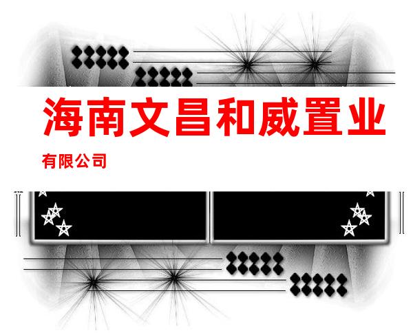 海南文昌和威置业有限公司