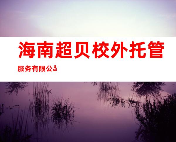 海南超贝校外托管服务有限公司