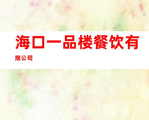海口一品楼餐饮有限公司