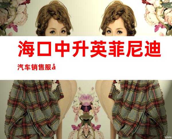海口中升英菲尼迪汽车销售服务有限公司