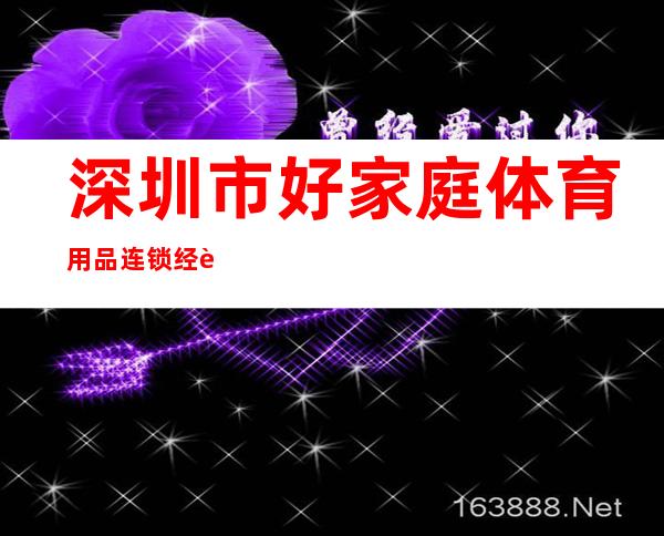 深圳市好家庭体育用品连锁经营有限公司东莞分公司