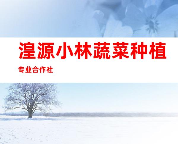湟源小林蔬菜种植专业合作社