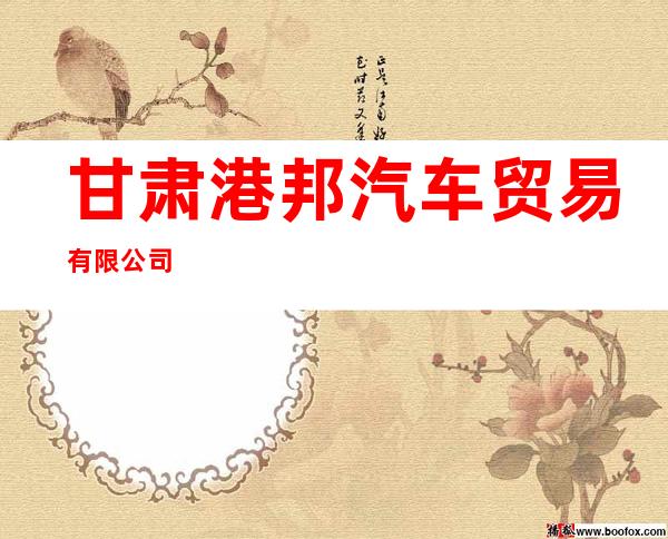 甘肃港邦汽车贸易有限公司