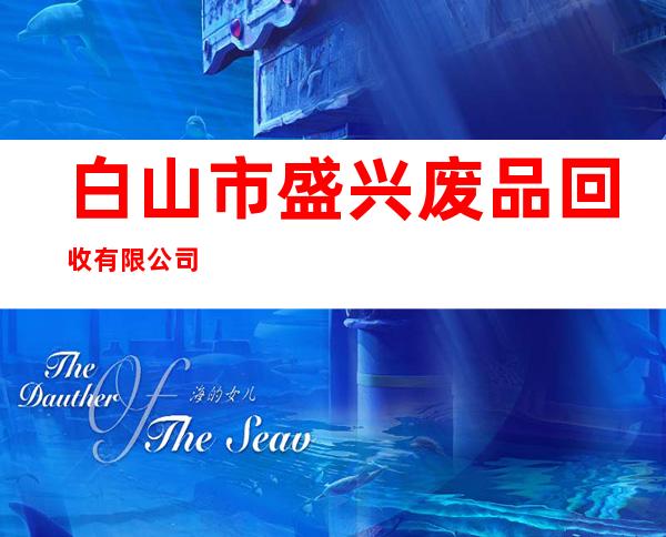 白山市盛兴废品回收有限公司