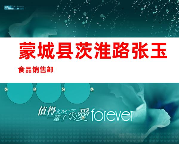 蒙城县茨淮路张玉食品销售部
