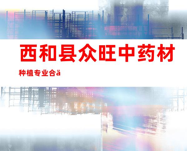 西和县众旺中药材种植专业合作社
