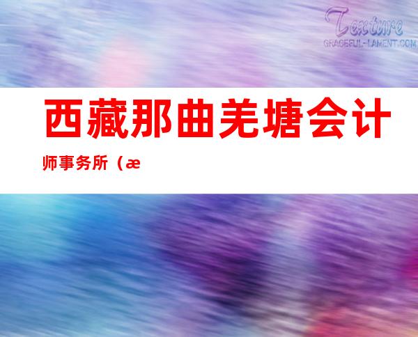 西藏那曲羌塘会计师事务所(普通合伙)