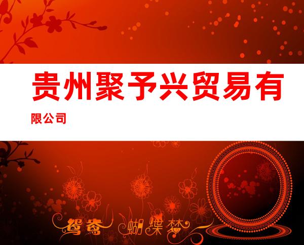 贵州聚予兴贸易有限公司