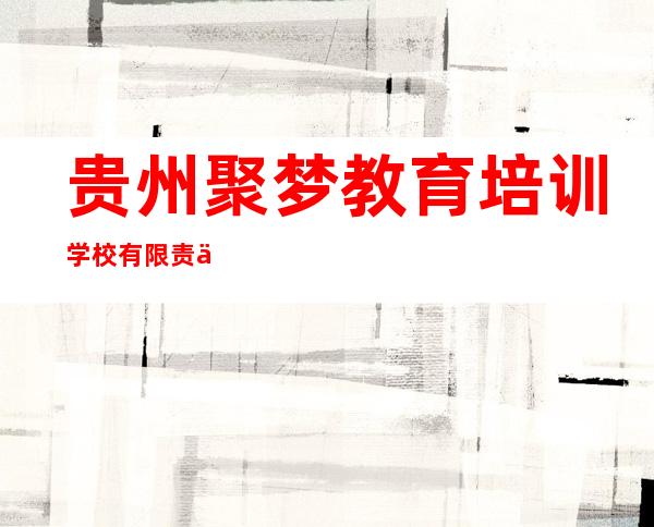 贵州聚梦教育培训学校有限责任公司