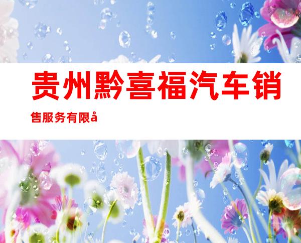 贵州黔喜福汽车销售服务有限公司