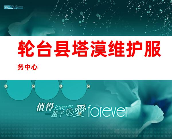轮台县塔漠维护服务中心