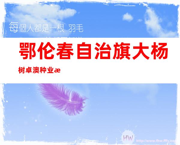 鄂伦春自治旗大杨树卓澳种业有限责任公司