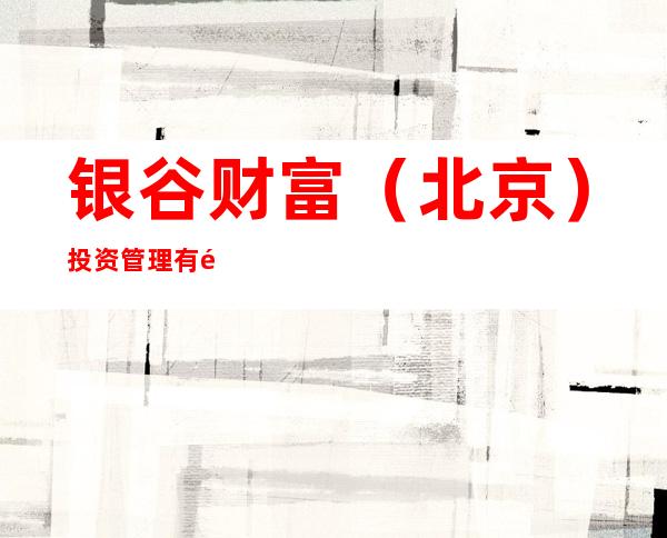 银谷财富（北京）投资管理有限公司齐齐哈尔分公司